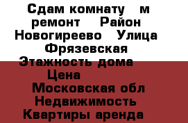 Сдам комнату 20м .ремонт. › Район ­ Новогиреево › Улица ­ Фрязевская › Этажность дома ­ 9 › Цена ­ 18 000 - Московская обл. Недвижимость » Квартиры аренда   